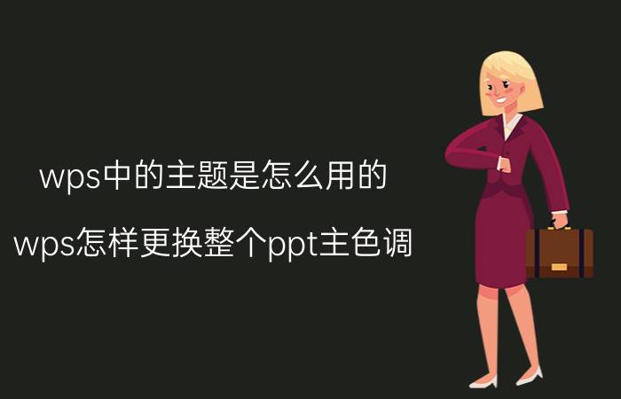 wps中的主题是怎么用的 wps怎样更换整个ppt主色调？